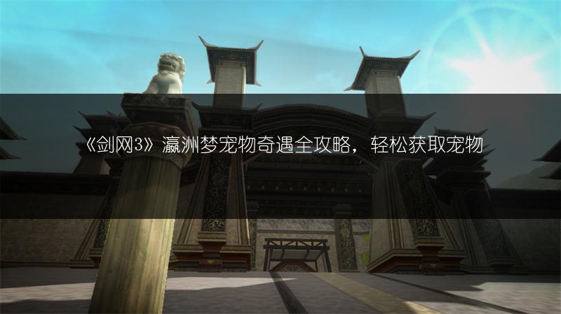 《剑网3》瀛洲梦宠物奇遇全攻略，轻松获取宠物
