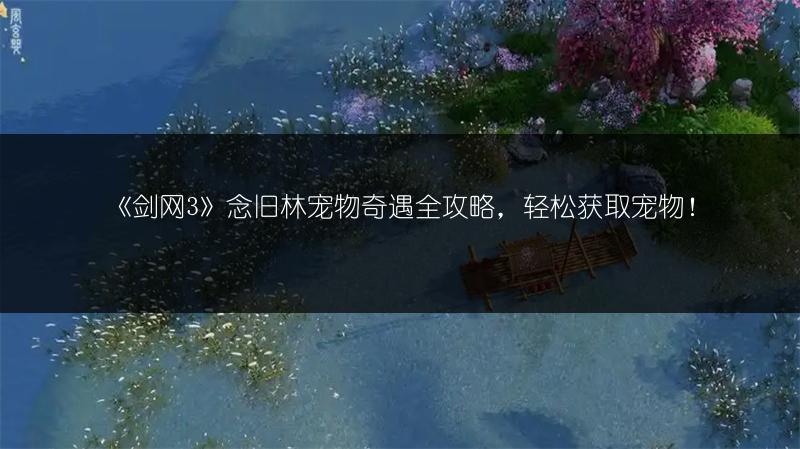 《剑网3》念旧林宠物奇遇全攻略，轻松获取宠物！