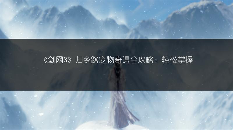 《剑网3》归乡路宠物奇遇全攻略：轻松掌握