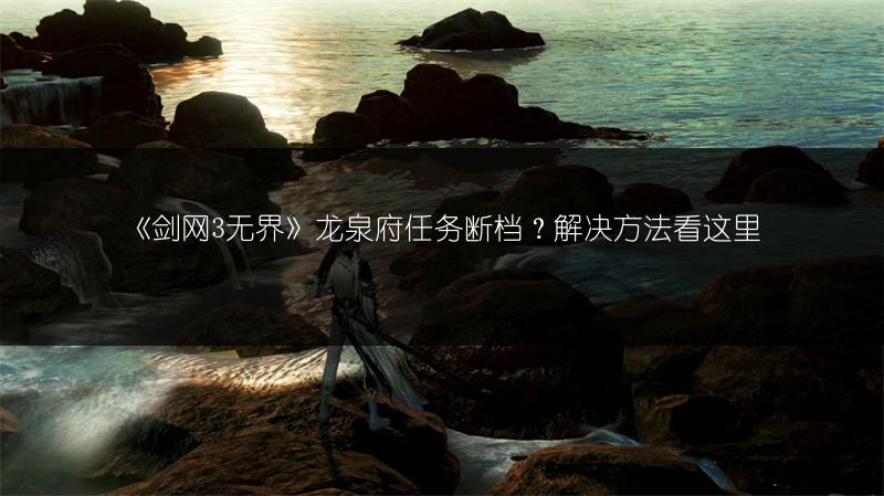 《剑网3无界》龙泉府任务断档？解决方法看这里