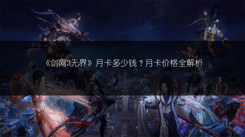 《剑网3无界》月卡多少钱？月卡价格全解析