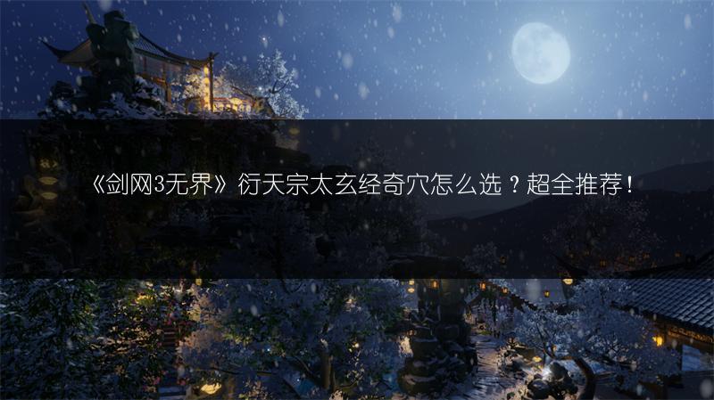《剑网3无界》衍天宗太玄经奇穴怎么选？超全推荐！
