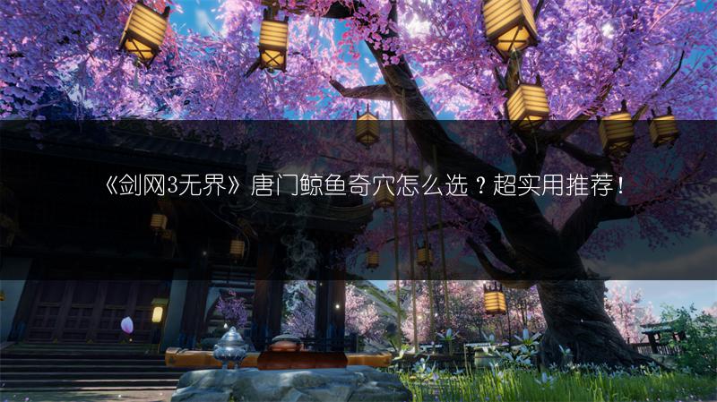《剑网3无界》唐门鲸鱼奇穴怎么选？超实用推荐！