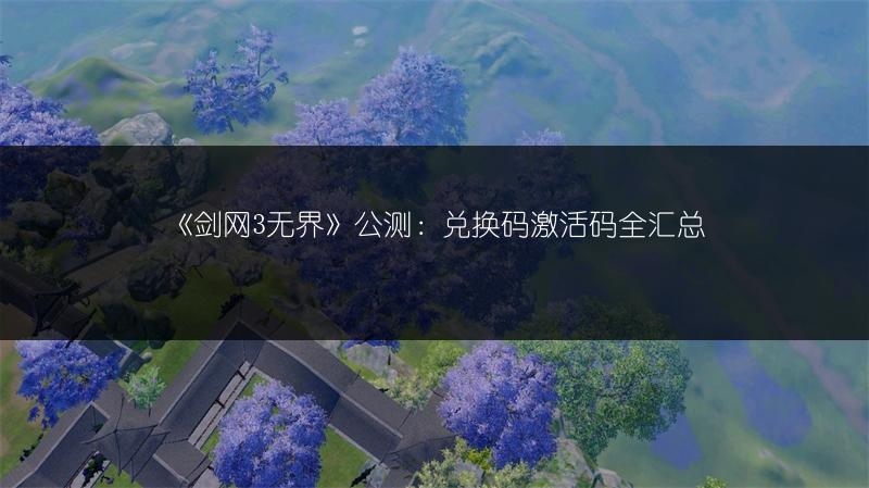 《剑网3无界》公测：兑换码激活码全汇总