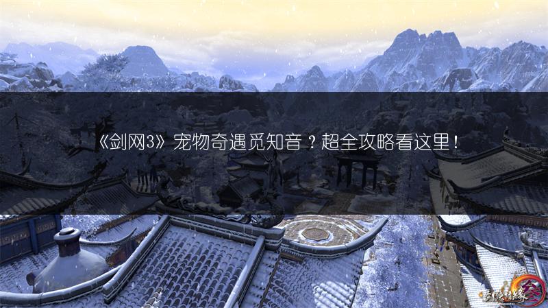 《剑网3》宠物奇遇觅知音？超全攻略看这里！