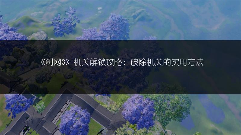 《剑网3》机关解锁攻略：破除机关的实用方法