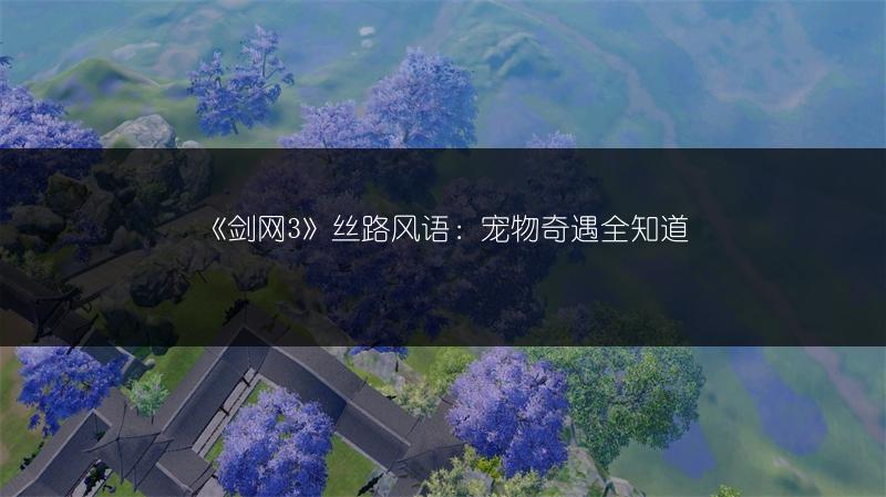 《剑网3》丝路风语：宠物奇遇全知道