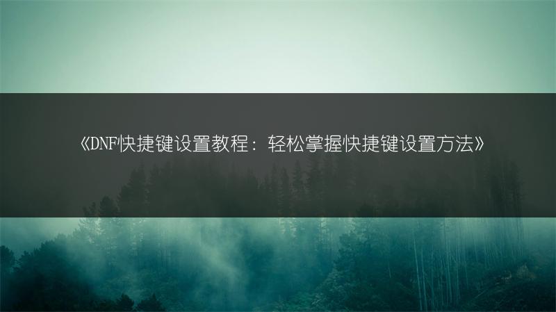 《DNF快捷键设置教程：轻松掌握快捷键设置方法》