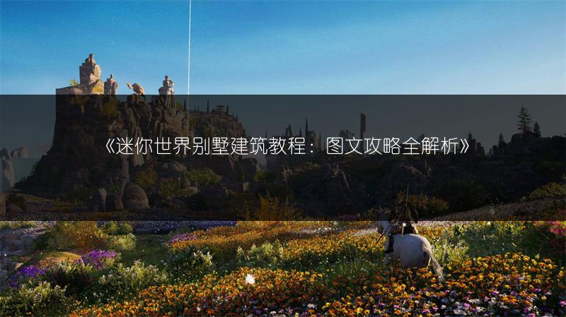 《迷你世界别墅建筑教程：攻略全解析》