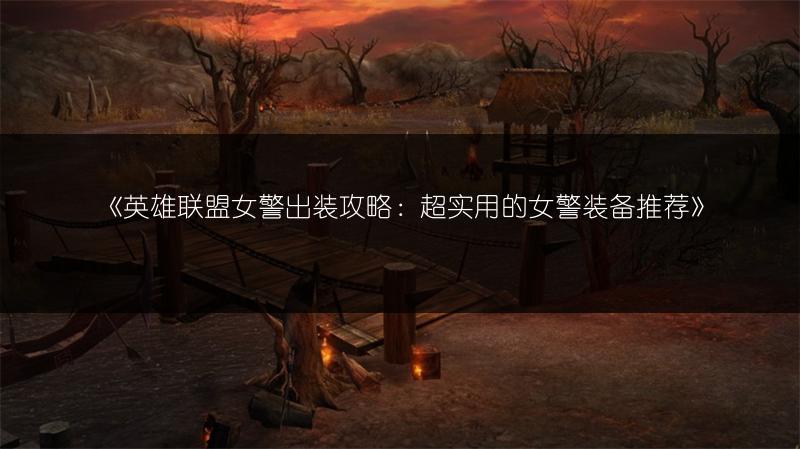 《英雄联盟女警出装攻略：超实用的女警装备推荐》