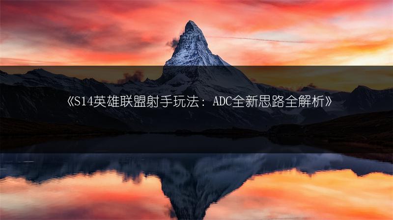 《S14英雄联盟射手玩法：ADC全新思路全解析》