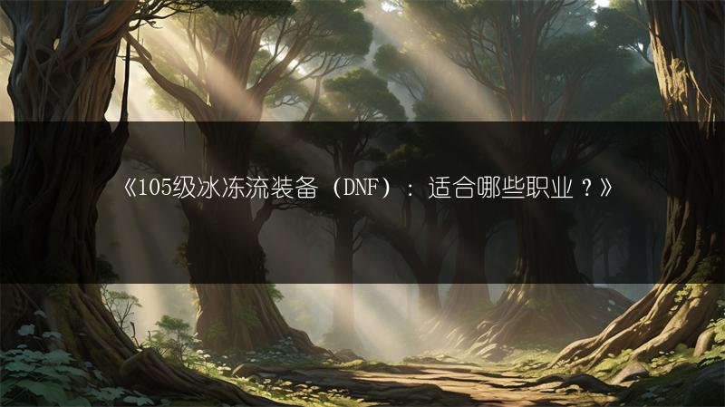 《105级冰冻流装备（DNF）：适合哪些职业？》