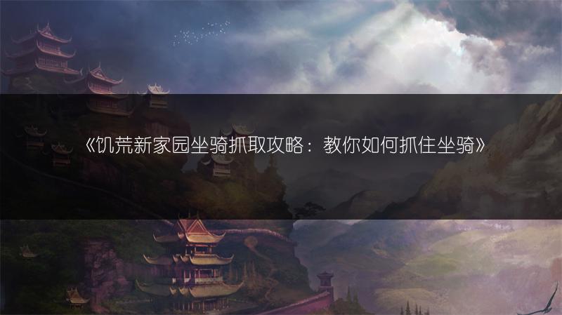《饥荒新家园坐骑抓取攻略：教你如何抓住坐骑》