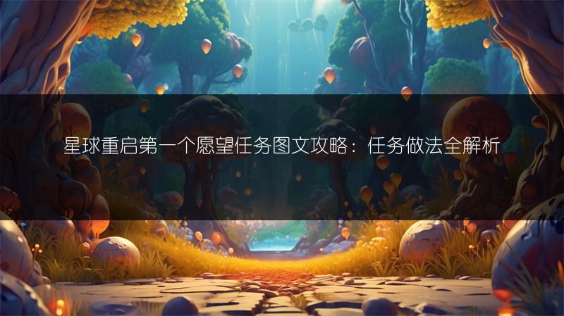 星球重启第一个愿望任务攻略：任务做法全解析