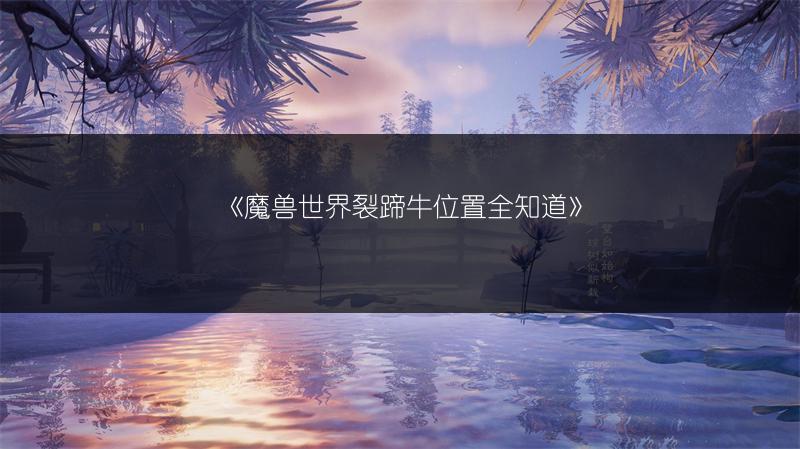 《魔兽世界裂蹄牛位置全知道》