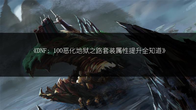 《DNF：100恶化地狱之路套装属性提升全知道》