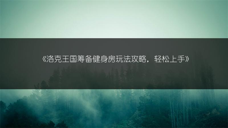 《洛克王国筹备健身房玩法攻略，轻松上手》