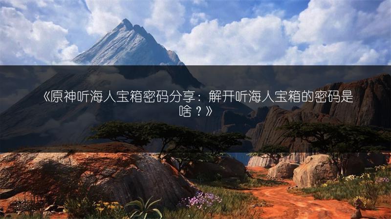 《原神听海人宝箱密码分享：解开听海人宝箱的密码是啥？》