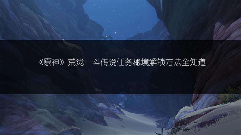 《原神》荒泷一斗传说任务秘境解锁方法全知道