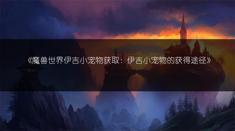 《魔兽世界伊吉小宠物获取：伊吉小宠物的获得途径》