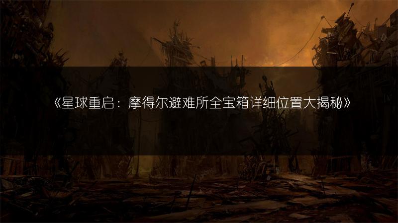 《星球重启：摩得尔避难所全宝箱详细位置大揭秘》