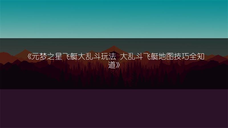 《元梦之星飞艇大乱斗玩法 大乱斗飞艇地图技巧全知道》