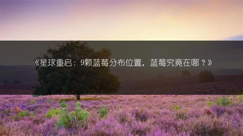 《星球重启：9颗蓝莓分布位置，蓝莓究竟在哪？》
