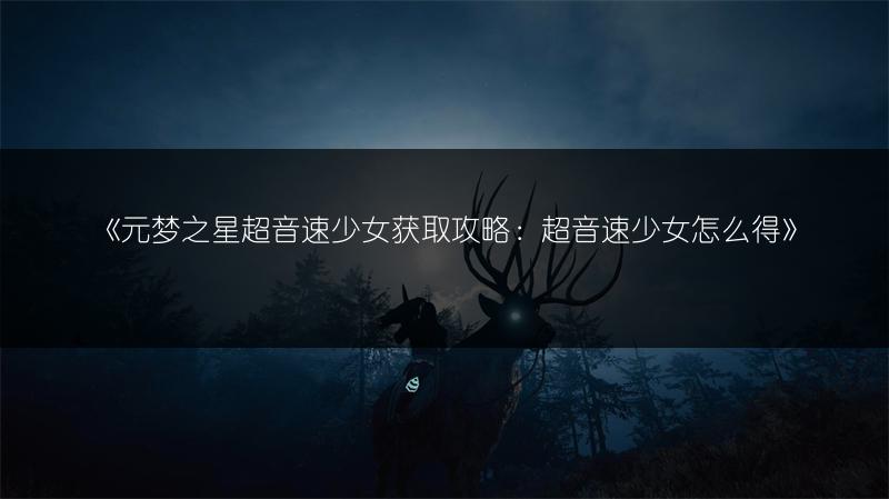 《元梦之星超音速少女获取攻略：超音速少女怎么得》