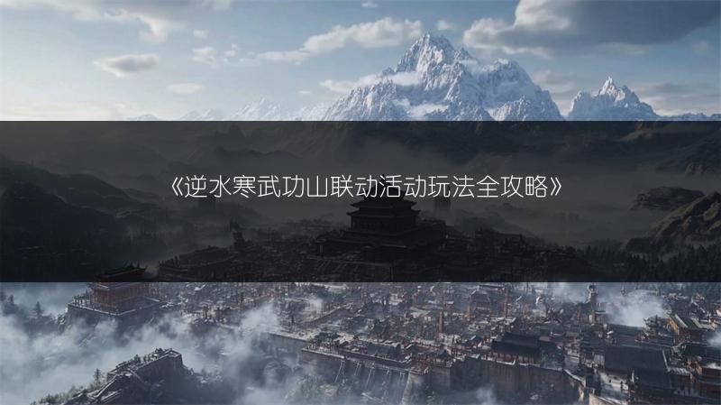 《逆水寒武功山联动活动玩法全攻略》