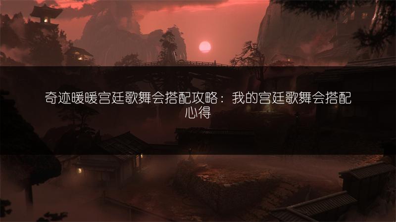 奇迹暖暖宫廷歌舞会搭配攻略：我的宫廷歌舞会搭配心得