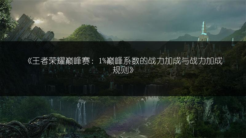 《王者荣耀巅峰赛：1%巅峰系数的战力加成与战力加成规则》