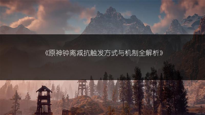 《原神钟离减抗触发方式与机制全解析》