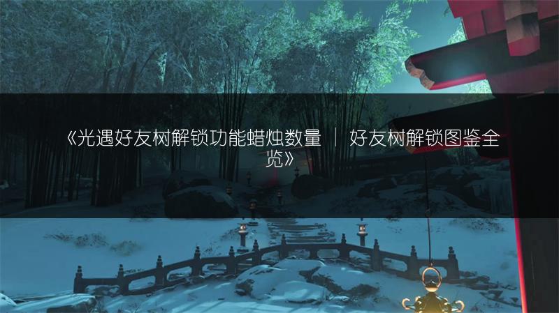 《光遇好友树解锁功能蜡烛数量 | 好友树解锁图鉴全览》
