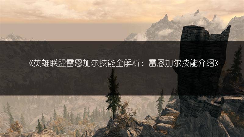 《英雄联盟雷恩加尔技能全解析：雷恩加尔技能介绍》