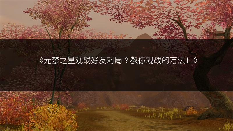 《元梦之星观战好友对局？教你观战的方法！》