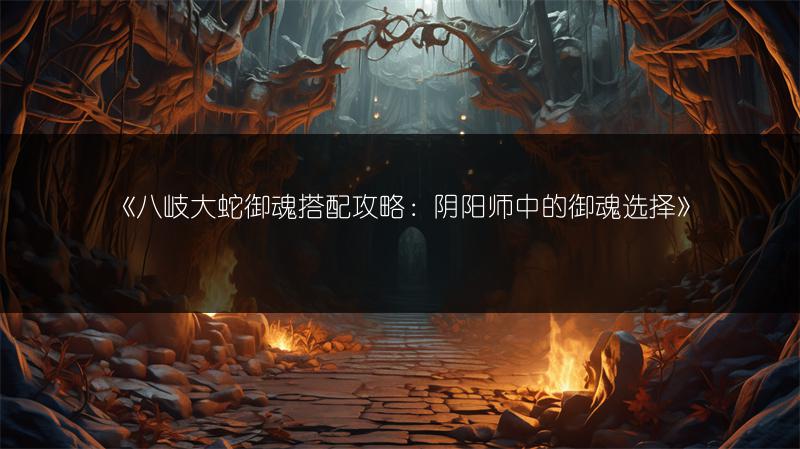 《八岐大蛇御魂搭配攻略：阴阳师中的御魂选择》