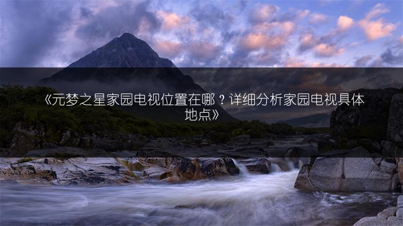 《元梦之星家园电视位置在哪？详细分析家园电视具体地点》