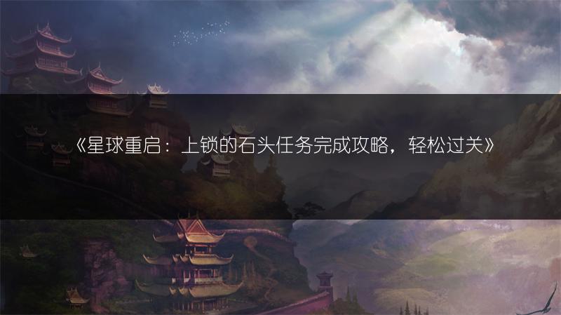 《星球重启：上锁的石头任务完成攻略，轻松过关》