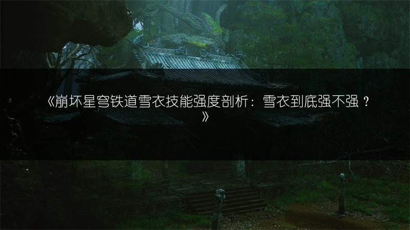 《崩坏星穹铁道雪衣技能强度剖析：雪衣到底强不强？》