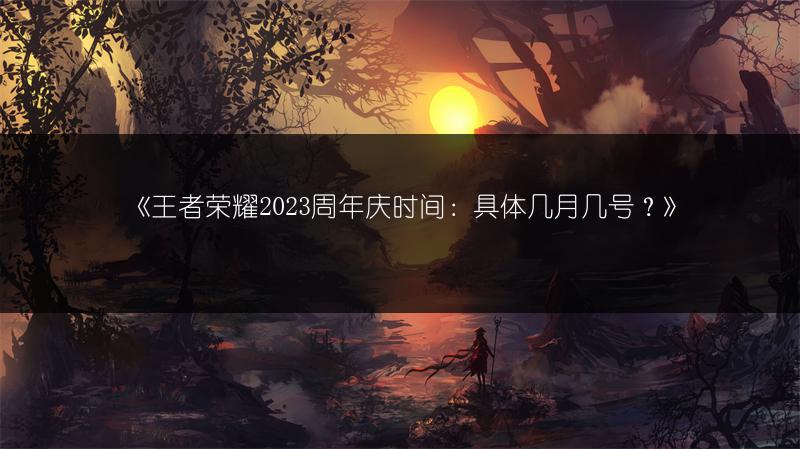 《王者荣耀2023周年庆时间：具体几月几号？》