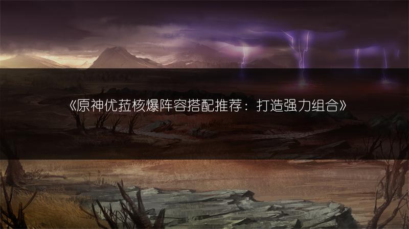 《原神优菈核爆阵容搭配推荐：打造强力组合》