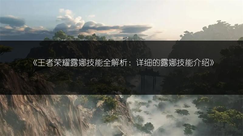 《王者荣耀露娜技能全解析：详细的露娜技能介绍》