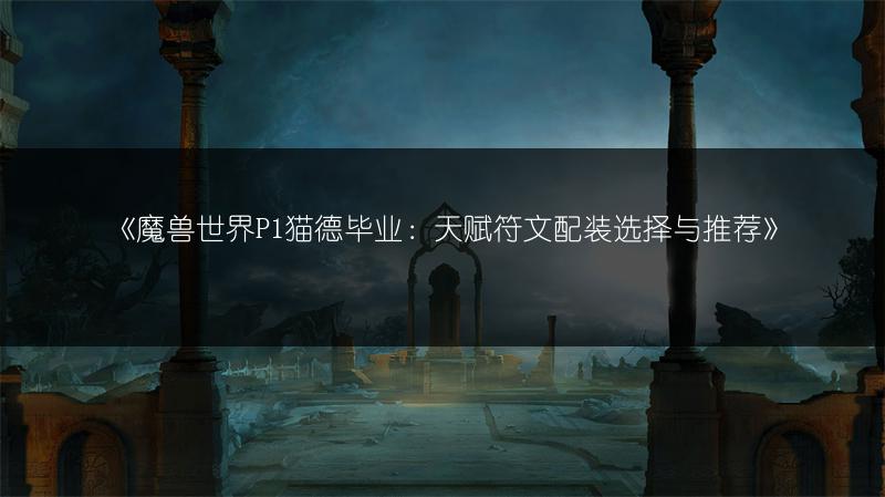 《魔兽世界P1猫德毕业：天赋符文配装选择与推荐》