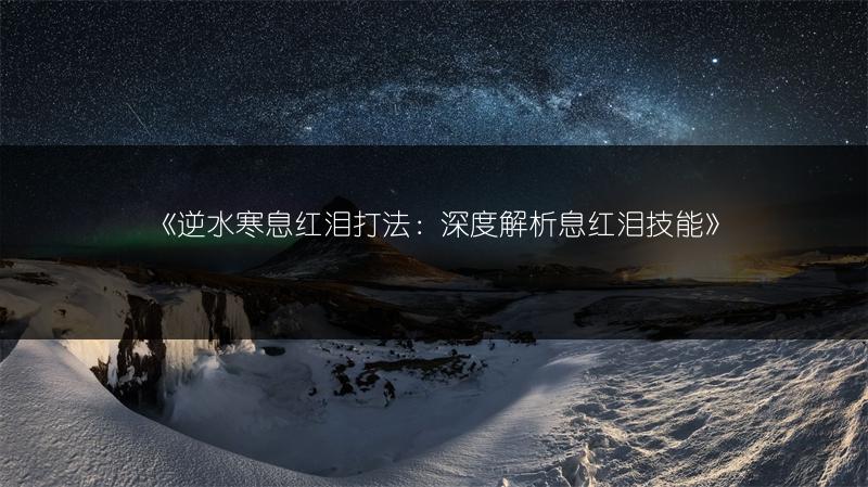 《逆水寒息红泪打法：深度解析息红泪技能》