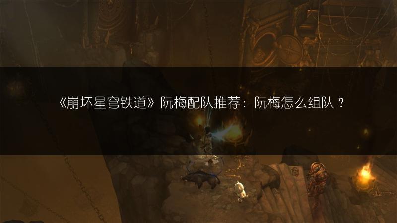 《崩坏星穹铁道》阮梅配队推荐：阮梅怎么组队？