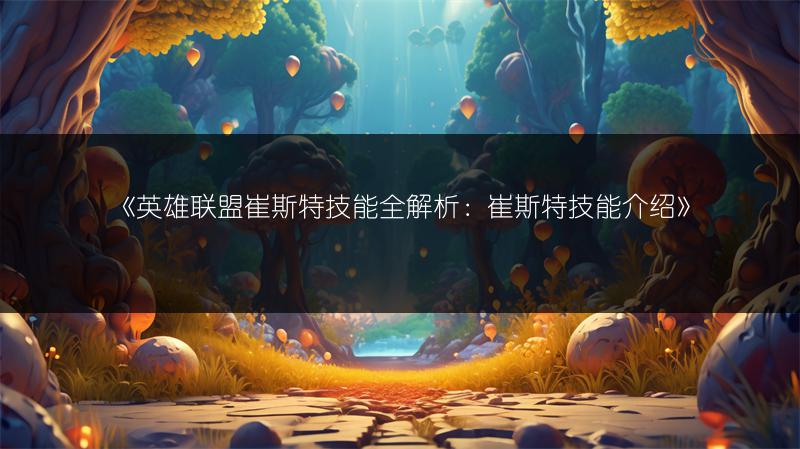 《英雄联盟崔斯特技能全解析：崔斯特技能介绍》