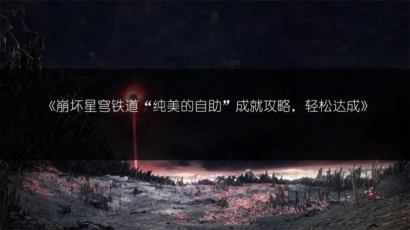 《崩坏星穹铁道“纯美的自助”成就攻略，轻松达成》