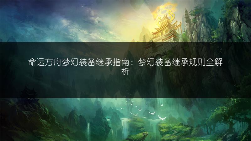 命运方舟梦幻装备继承指南：梦幻装备继承规则全解析