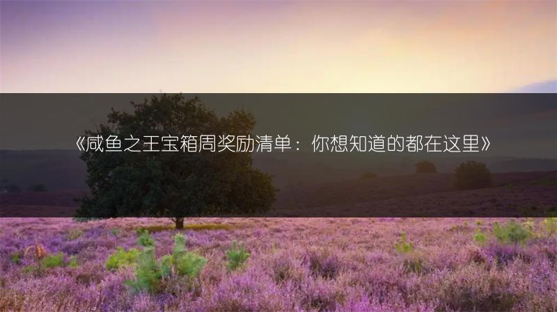 《咸鱼之王宝箱周奖励清单：你想知道的都在这里》