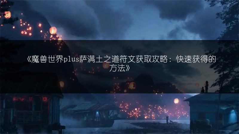《魔兽世界plus萨满土之道符文获取攻略：快速获得的方法》